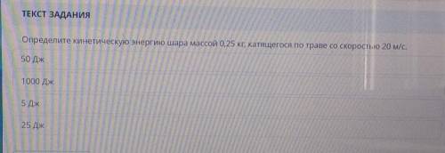 ТЕКСТ ЗАДАНИЯ Определите кинетическую энергию шара массой 0,25 кг, катящегося по траве со скоростью 