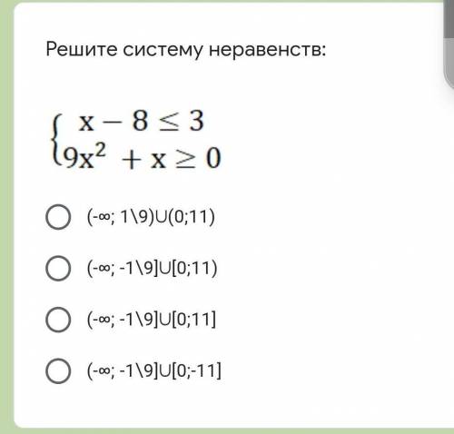 Решите систему неравенств:￼(-∞; 1\9)⋃(0;11)(-∞; -1\9]⋃[0;11)(-∞; -1\9]⋃[0;11](-∞; -1\9]⋃[0;-11]​