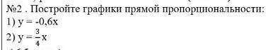 Постройте графики прямой пропорциональности: 1) у = -0,6х 2) у = 3 _ 4​