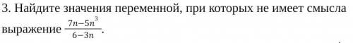 Найдите значения переменной, при которых не имеет смысла выражение 7n-5n³/6-3n​