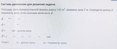 E Составь уравнение для решения задачи.Площадь зала прямоугольной формы равна 105 м2. Ширина зала 7 