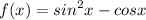 f(x) = {sin}^{2} x - cos x