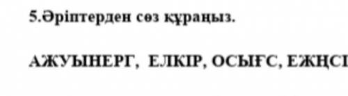 5.Әріптерден сөз құраңыз.АЖУЫНЕРГ, ЕЛКІР, ОСЫҒC, ЕЖҢСІ. !!​