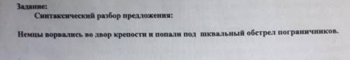 немцы ворвались во двор крепости и попали под шквальный обстрел пограничников. НУЖНО СДЕЛАТЬ СИНТАКС