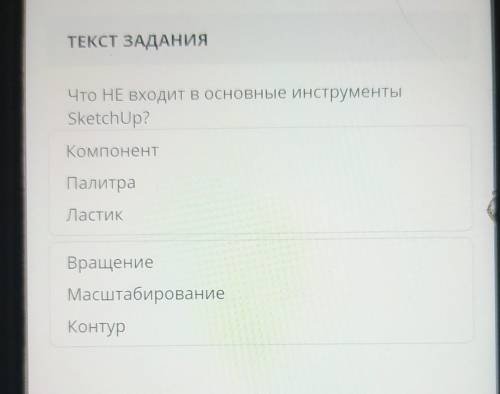 Что НЕ Входит в основные инструментыSketchUp?КомпонентПалитраЛастик1ВращениеМасштабированиеКонтур​