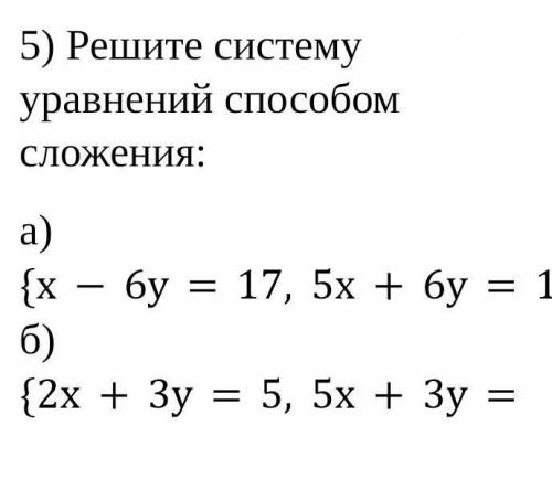 5) Решите систему уравнений сложения: а) {х-6у=17, 5х+6у=13. б) {2х+3у=5, 5х+3у= -1. ​