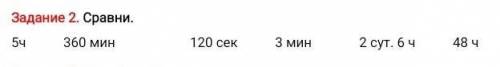 Задание 2. Сравни. 5ч 360 мин 120 сек 3 мин 2 сут. 6 ч 48 ч​