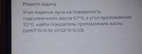 Решите задачу Угол падения луча на поверхностьподсолнечного масла 67ло, а угол преломления3240. найт