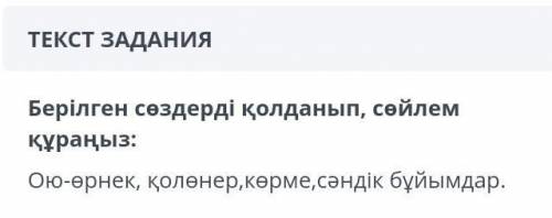 ПАМАГИТЕ‼️‼️‼️У МЕНЯ СОР!! Берілген сөздерді қолданып , сөйлем құраңыз :Ою - өрнек , қолөнер , көрме