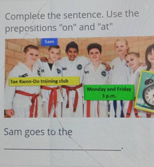 Complete the sentence. Use the prepositions on and at Sam goes to the​