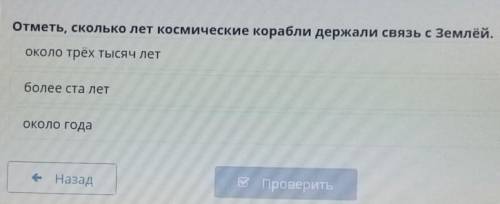 Отметь, сколько лет космические корабли держали связь с Землёй. около трёх тысяч летболее ста летоко