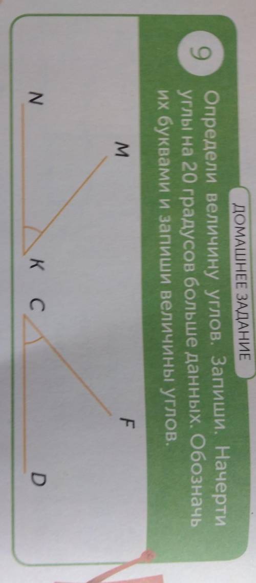 ДОМАШНЕЕ ЗАДАНИЕ 9Определи величину углов. Запиши. Начертиуглы на 20 градусов больше данных. Обознач