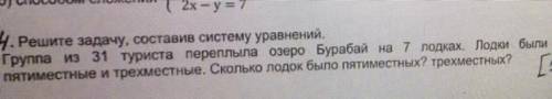 4.РЕШИТЕ СИСТЕМОЙ УРАВНЕНИЯ! Группа из 31 туриста переплыла озеро Бурабай на 7 лодках. Лодки были пя