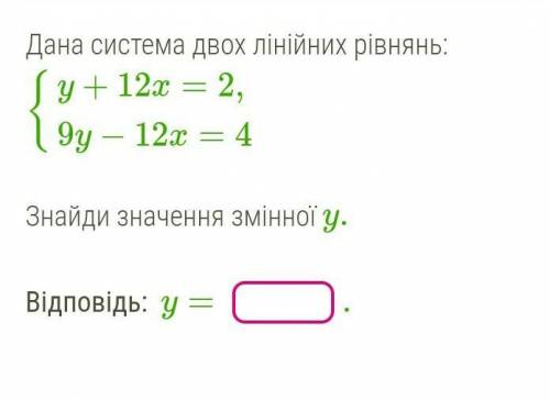 Дана система двох лінійних рівнянь: {y+12x=2,9y−12x=4Знайди значення змінної y.​