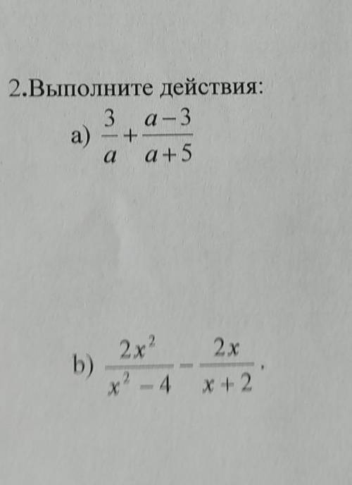 . 2.Выполните действия:a) 3/a+a-3/a+5b) 2x2/x2-4-2x/x+2​