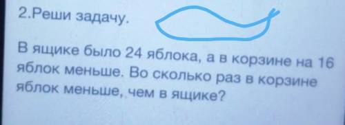 2.Реши задачу. В ящике было 24 яблока, ав корзине на 16яблок меньше. Во сколько раз в корзинеяблок м