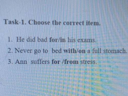 Name Task-1. Choose the correct item.1. He did bad for/in his exams.2. Never go to bed with/on a ful