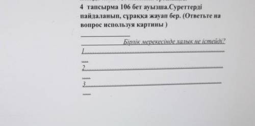 Орталықта, 4 тапсырма 106 бет ауызша. Суреттердіпайдаланып, сұраққа жауап бер. (ответьте навопрос ис