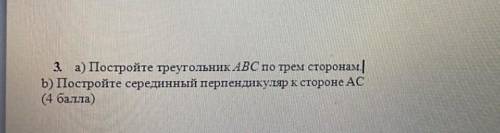 3 а) Постройте треугольник АВС по трем сторонам b) Постройте серединный перпендикуляр к стороне АС ,