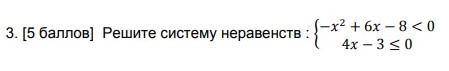 Решите систему неравенств: {-x2+6X-8<0 4x-3<_0