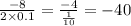 \frac{ - 8}{2 \times 0.1} = \frac{ - 4}{ \frac{1}{10} } = - 40