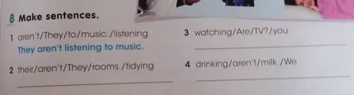 8 Make sentences. 3 watching/Are/TV?/you1 aren't/They/to/music./listeningThey aren't listening to mu