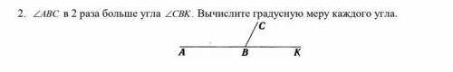 Угол ABC в 2 раза больше угла CBK.Вычислите градусную меру каждого угла.