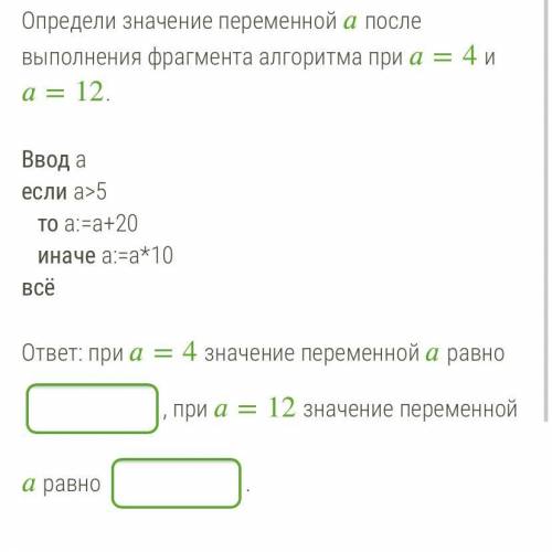 Определи значение переменной после выполнения фрагмента алгоритма при =4 и =12. Ввод а если a>5 т