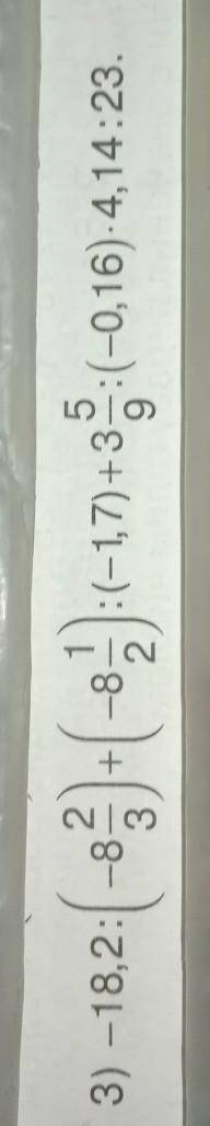 –18,2:( -8 2,3)+(-8 1,3):(-1,7) +3 5,9-(-0.16) 4,14:23=по действиям розпешите​