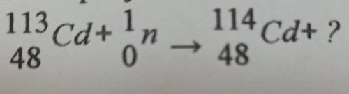 В результате захвата нейтрона ядром кадмия образуется изотоп кадмия и​