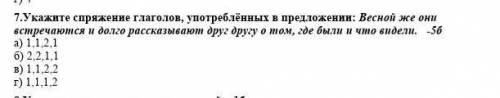 7.Укажите спряжение глаголов, употреблённых в предложении: Весной же они встречаются и долго а) 1,1,