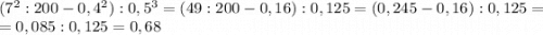 (7^2 :200 - 0,4^2):0,5^3 = (49:200-0,16):0,125 = (0,245-0,16):0,125=\\=0,085:0,125=0,68