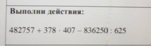 Выполни действия:482757 + 378 · 407 – 836250 : 625​