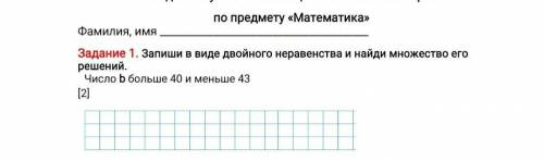 Задание 1. Запиши в виде двойного неравенства и найди множество его решений. Число b больше 40 и мен