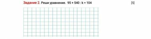 Задание 2. Реши уравнение. 95+540:к=104