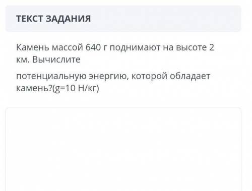 ЗАДАНИЕ №6 ВРЕМЯ НА ВЫПОЛНЕНИЕ:00:00ТЕКСТ ЗАДАНИЯКамень массой 640 г поднимают на высоте 2 км. Вычис