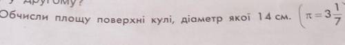 Обчисли площу поверхні кулі, діаметр якої 14см(╥= три одна сьома)(мішаний дріб)​