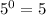 {5}^{0} = 5