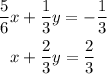 \begin{gathered} \frac{5}{6} x + \frac{1}{3} y = - \frac{1}{3} \\ x + \frac{2}{3} y = \frac{2}{3} \end{gathered}