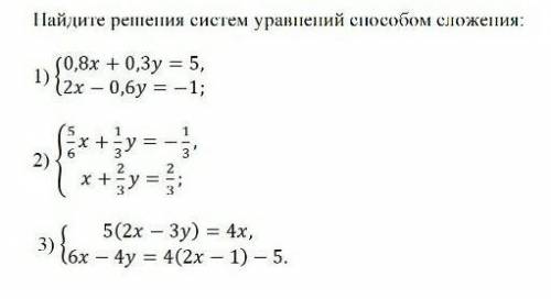 Найдите решения систем уравнений сложения: 1) {0,8x +0,3y = 5 {2x - 0,6y = -1;2){3) { 5 (2х- 3у)= 4х