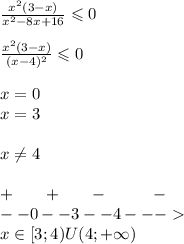 \frac{ {x}^{2} (3 - x)}{ {x}^{2} - 8x + 16 } \leqslant 0 \\ \\ \frac{x {}^{2} (3 - x)}{(x - 4) {}^{2} } \leqslant 0 \\ \\ x = 0 \\ x = 3 \\ \\ x\ne4 \\ \\ + \: \: \: \: \: \: \: \: + \: \: \: \: \: \: \: \: - \: \: \: \: \: \: \: \: \: \: \: \: - \\ - -0 - - 3 - -4 - - - \\ x \in[3;4)U(4; + \infty )