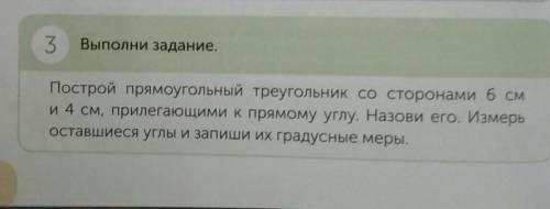 3 Выполни задание.Построй прямоугольный треугольник со сторонами 6 сми 4 см, прилегающими к прямому