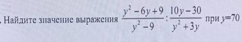 Найдите значение выражения y2-6y+9/y2-9 : 10y-30/y2+3y при y=70​