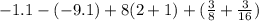 - 1.1 - ( - 9.1) + 8(2 + 1) + ( \frac{3}{8} + \frac{3}{16})