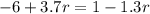 - 6 + 3.7r = 1 - 1.3r