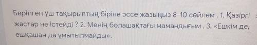 Берілген үш тақырыптың біріне эссе жазыңыз 8-10 сөйлем. 1. Қазіргі жастар не істейді? 2. Менің болаш