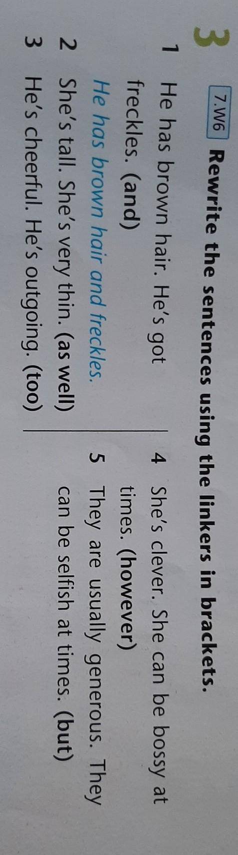 3 7.W6 Rewrite the sentences using the linkers in brackets.1 He has brown hair. He's got4 She's clev