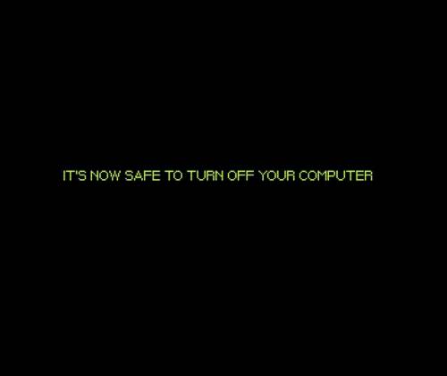 IT'S NOW SAFE TO TURN OFF YOUR COMPUTER