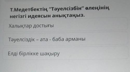 Т.Медетбектің Тәуелсізбін өлеңінің негізгі идеясын анықтаңыз.Халықтар достығыТәуелсіздік – ата - б