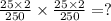 \frac{25 \times 2}{250} \times \frac{25 \times 2}{250} = ?